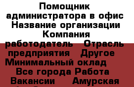 Помощник администратора в офис › Название организации ­ Компания-работодатель › Отрасль предприятия ­ Другое › Минимальный оклад ­ 1 - Все города Работа » Вакансии   . Амурская обл.,Сковородинский р-н